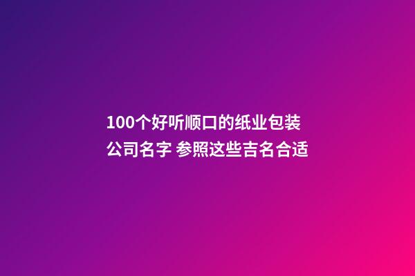 100个好听顺口的纸业包装公司名字 参照这些吉名合适